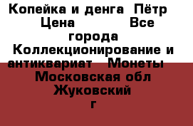 Копейка и денга. Пётр 1 › Цена ­ 1 500 - Все города Коллекционирование и антиквариат » Монеты   . Московская обл.,Жуковский г.